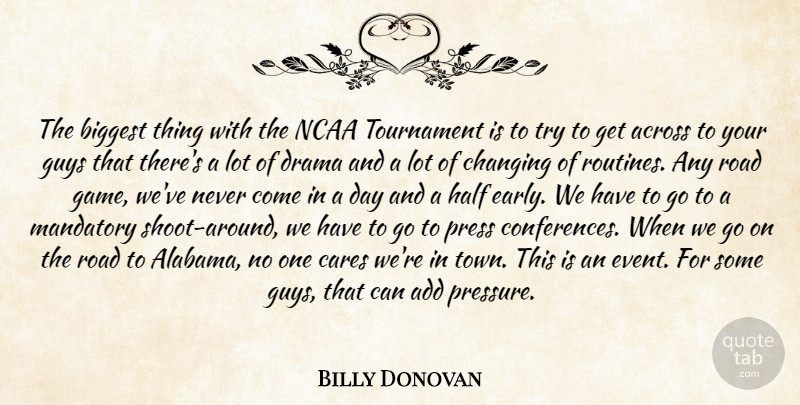 Billy Donovan Quote About Across, Add, Biggest, Cares, Changing: The Biggest Thing With The...