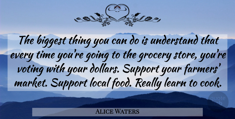 Alice Waters Quote About Biggest, Food, Grocery, Learn, Local: The Biggest Thing You Can...