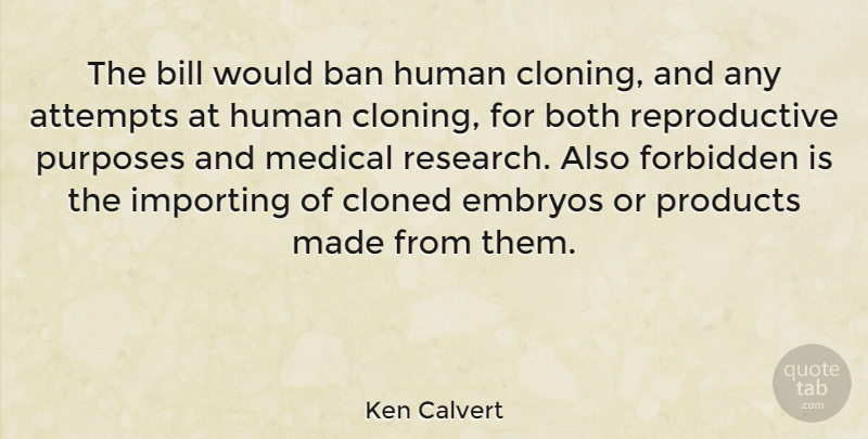 Ken Calvert Quote About Purpose, Cloning, Research: The Bill Would Ban Human...