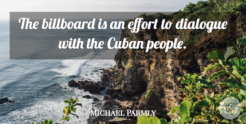 Michael Parmly Quote About Billboard, Cuban, Dialogue, Effort: The Billboard Is An Effort...