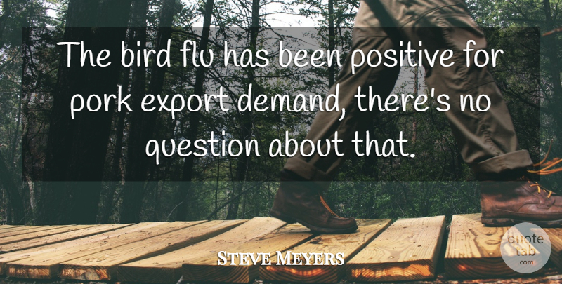 Steve Meyers Quote About Bird, Export, Flu, Pork, Positive: The Bird Flu Has Been...