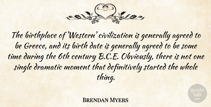 Brendan Myers Quote About Agreed, Birthplace, Century, Civilization, Date: The Birthplace Of Western Civilization...