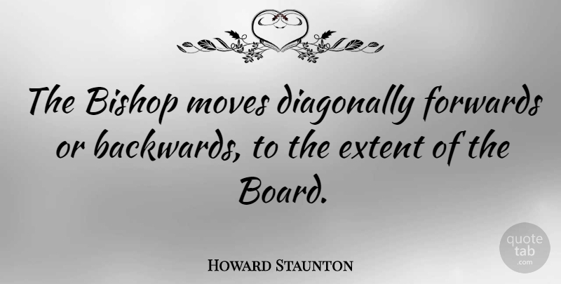 Howard Staunton Quote About Moving, Boards, Bishops: The Bishop Moves Diagonally Forwards...