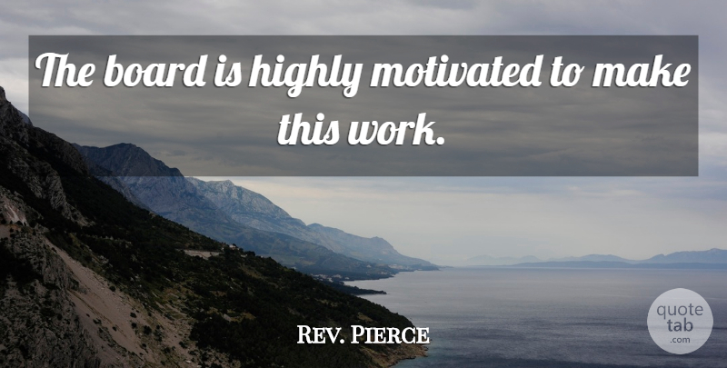 Rev. Pierce Quote About Board, Highly, Motivated, Work: The Board Is Highly Motivated...