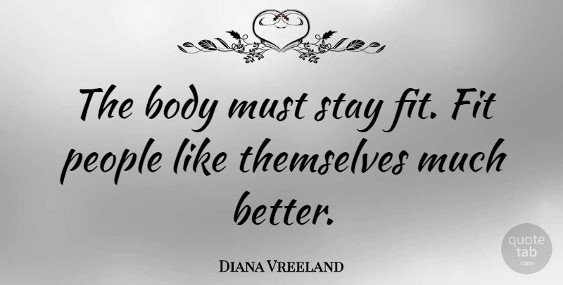 Diana Vreeland Quote About People, Body, Fit: The Body Must Stay Fit...