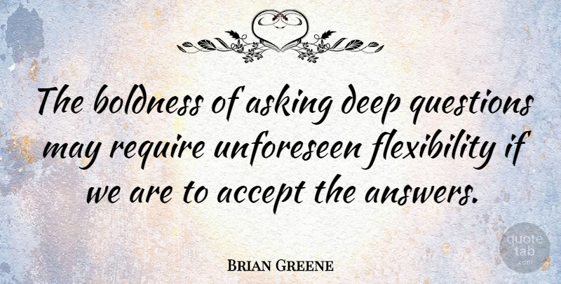 Brian Greene Quote About Answers, May, Asking: The Boldness Of Asking Deep...