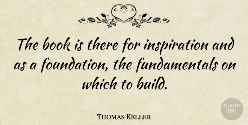 Thomas Keller Quote About Book, Inspiration, Foundation: The Book Is There For...