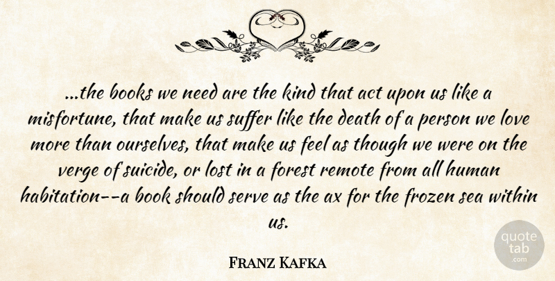Franz Kafka Quote About Act, Books, Death, Forest, Frozen: The Books We Need Are...