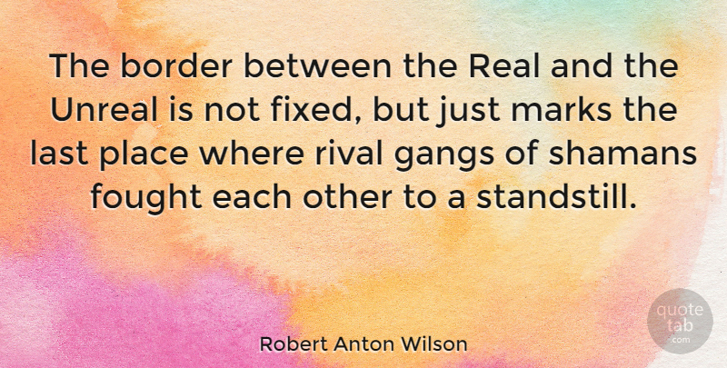 Robert Anton Wilson Quote About Real, Rivals, Lasts: The Border Between The Real...