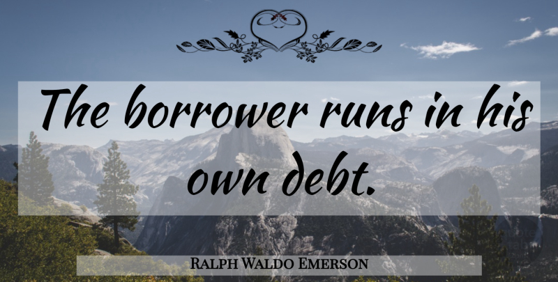 Ralph Waldo Emerson Quote About Running, Debt, Borrowers: The Borrower Runs In His...