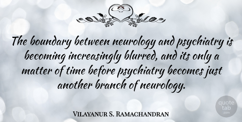 Vilayanur S. Ramachandran Quote About Branches, Matter, Becoming: The Boundary Between Neurology And...