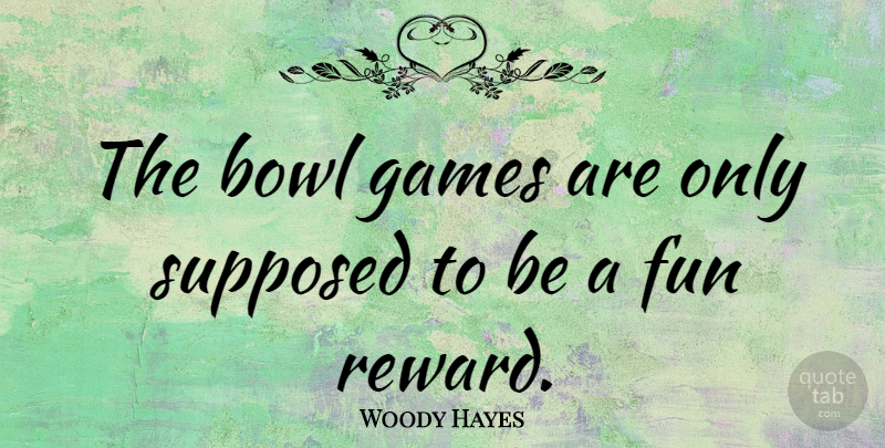 Woody Hayes Quote About Fun, Games, Rewards: The Bowl Games Are Only...