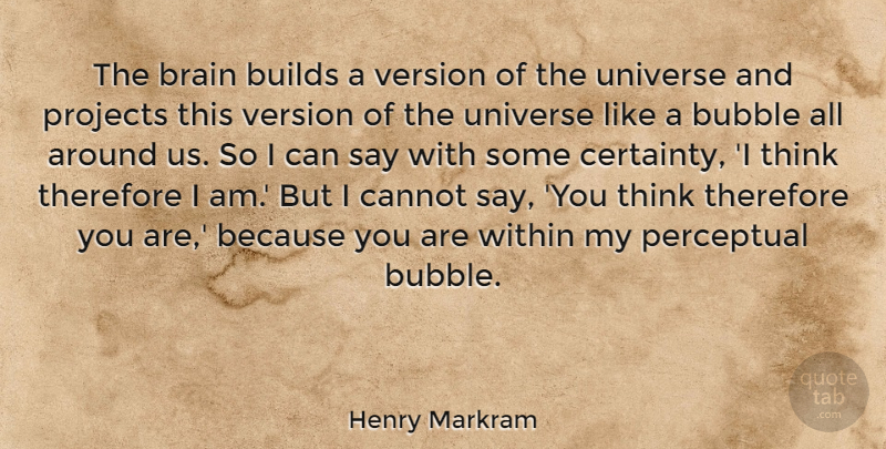 Henry Markram Quote About Bubble, Builds, Cannot, Projects, Therefore: The Brain Builds A Version...