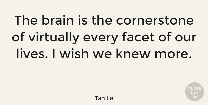 Tan Le Quote About Brain, Wish, Facets: The Brain Is The Cornerstone...