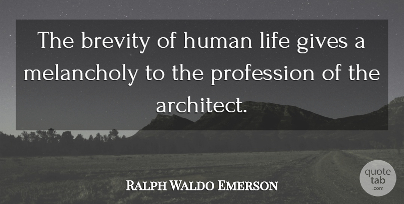 Ralph Waldo Emerson Quote About Giving, Architecture, Melancholy: The Brevity Of Human Life...