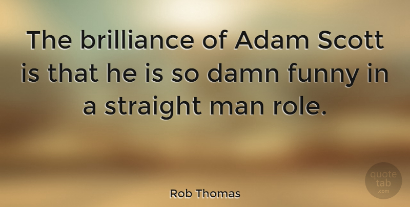 Rob Thomas Quote About Adam, Brilliance, Funny, Man, Straight: The Brilliance Of Adam Scott...