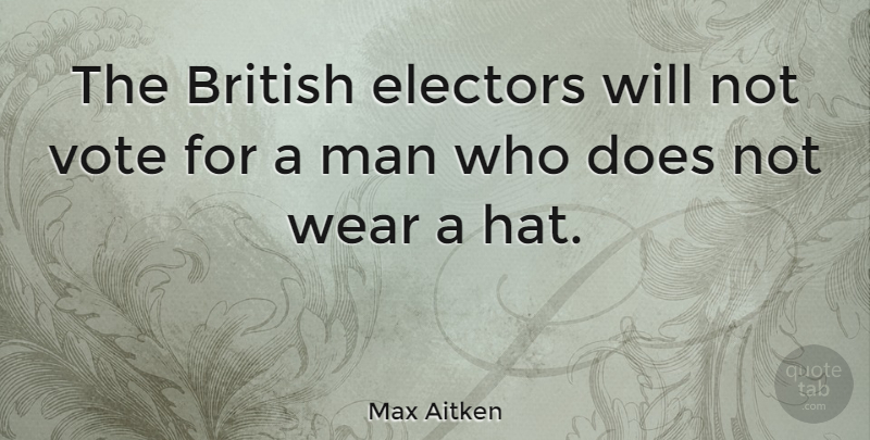 Max Aitken Quote About Man, Wear: The British Electors Will Not...