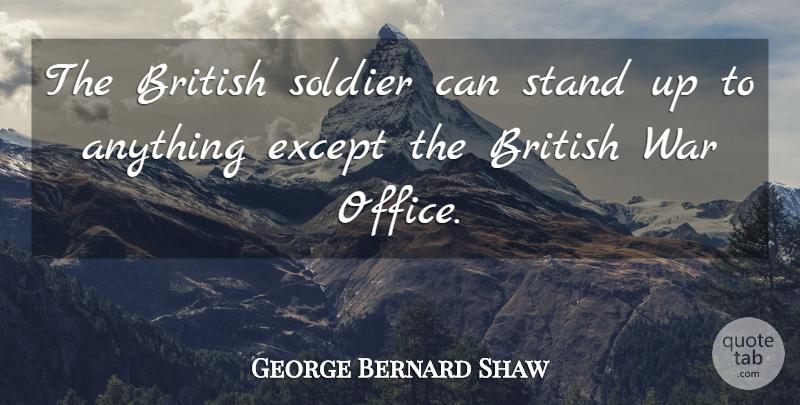 George Bernard Shaw Quote About Witty, War, British Soldiers: The British Soldier Can Stand...