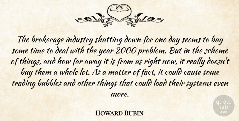 Howard Rubin Quote About Bubbles, Buy, Cause, Deal, Far: The Brokerage Industry Shutting Down...