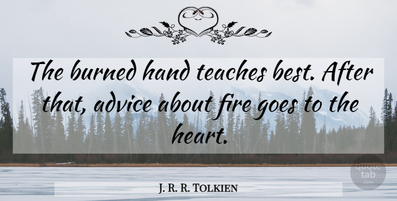 J. R. R. Tolkien Quote About Heart, Hands, Fire: The Burned Hand Teaches Best...
