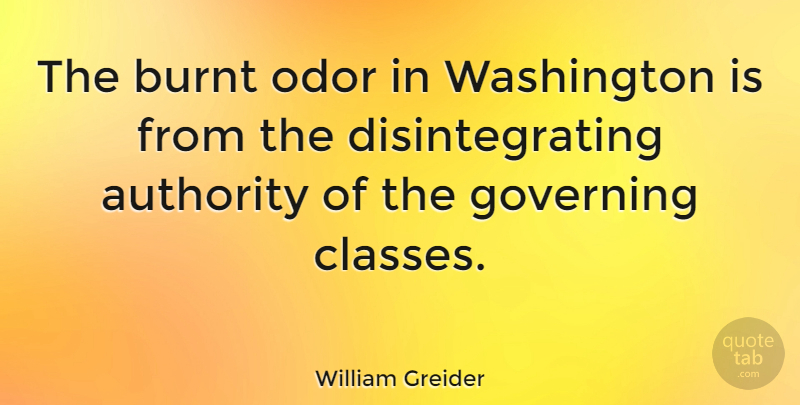 William Greider Quote About Class, Odor, Authority: The Burnt Odor In Washington...