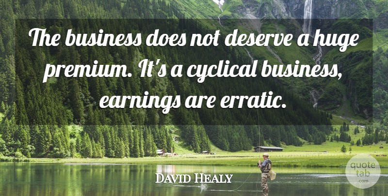 David Healy Quote About Business, Cyclical, Deserve, Earnings, Huge: The Business Does Not Deserve...