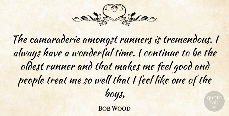Bob Wood Quote About Amongst, Continue, Good, Oldest, People: The Camaraderie Amongst Runners Is...