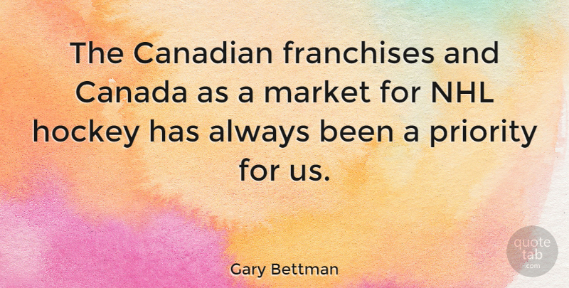 Gary Bettman Quote About Hockey, Nhl, Priorities: The Canadian Franchises And Canada...