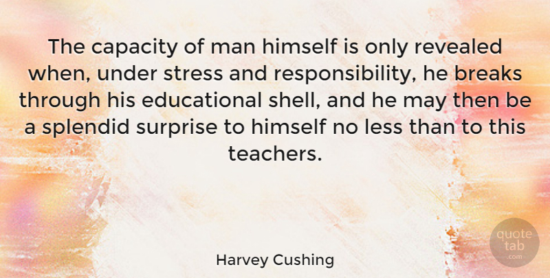 Harvey Cushing Quote About Teacher, Educational, Stress: The Capacity Of Man Himself...