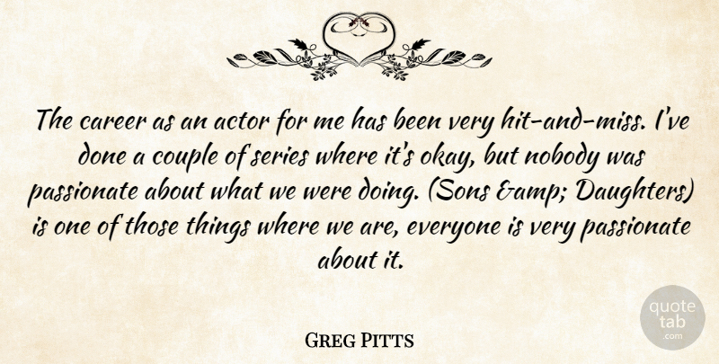 Greg Pitts Quote About Career, Couple, Nobody, Passionate, Series: The Career As An Actor...