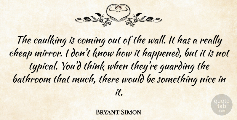 Bryant Simon Quote About Bathroom, Cheap, Coming, Nice: The Caulking Is Coming Out...