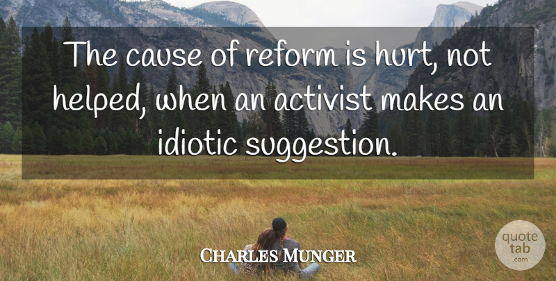 Charles Munger Quote About Activist, Cause, Idiotic, Reform: The Cause Of Reform Is...