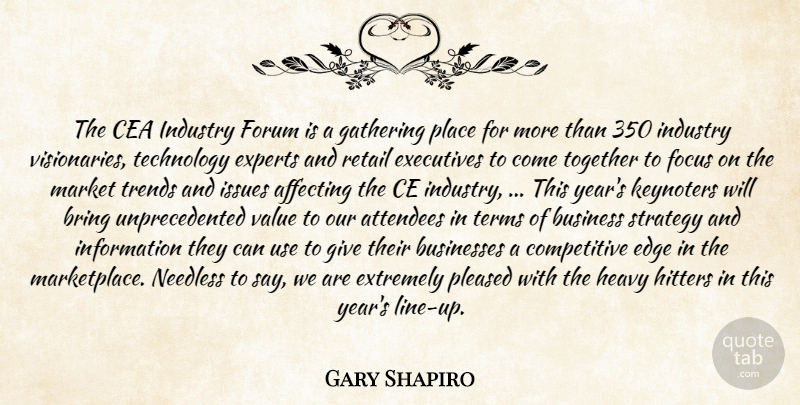 Gary Shapiro Quote About Affecting, Bring, Business, Businesses, Edge: The Cea Industry Forum Is...
