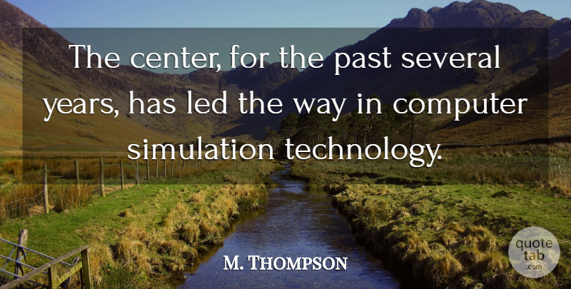 M. Thompson Quote About Computer, Led, Past, Several, Simulation: The Center For The Past...