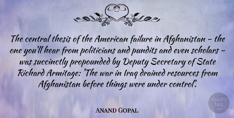 Anand Gopal Quote About Central, Deputy, Drained, Failure, Hear: The Central Thesis Of The...