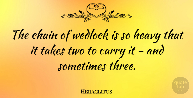 Heraclitus Quote About Carry, Chain, Greek Philosopher, Takes: The Chain Of Wedlock Is...