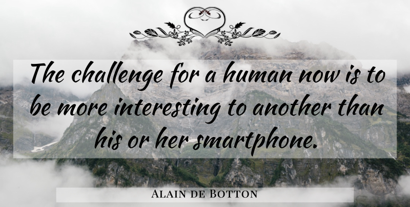 Alain de Botton Quote About Smartphones, Interesting, Challenges: The Challenge For A Human...