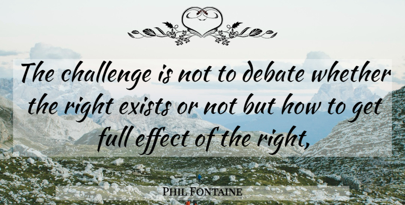 Phil Fontaine Quote About Challenge, Debate, Effect, Exists, Full: The Challenge Is Not To...
