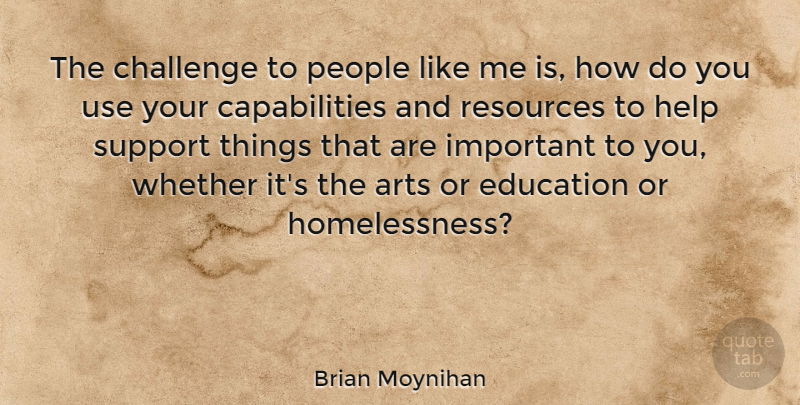 Brian Moynihan Quote About Arts, Challenge, Education, People, Resources: The Challenge To People Like...