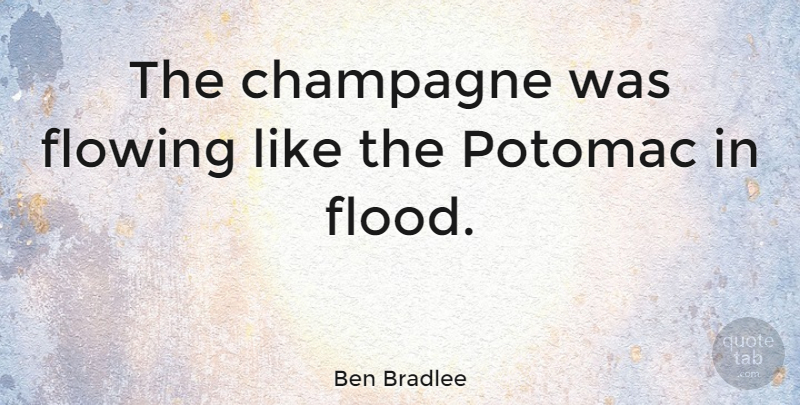 Ben Bradlee Quote About Culinary, Champagne, Flood: The Champagne Was Flowing Like...