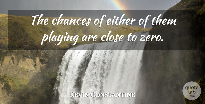 Kevin Constantine Quote About Chances, Close, Either, Playing: The Chances Of Either Of...