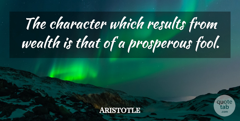 Aristotle Quote About Character, Fool, Wealth: The Character Which Results From...