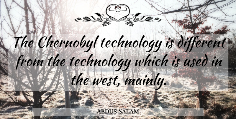 Abdus Salam Quote About Technology, West, Different: The Chernobyl Technology Is Different...