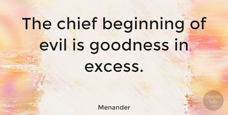 Menander Quote About Evil, Excess, Goodness: The Chief Beginning Of Evil...