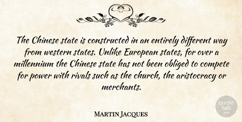 Martin Jacques Quote About Chinese, Compete, Entirely, European, Millennium: The Chinese State Is Constructed...