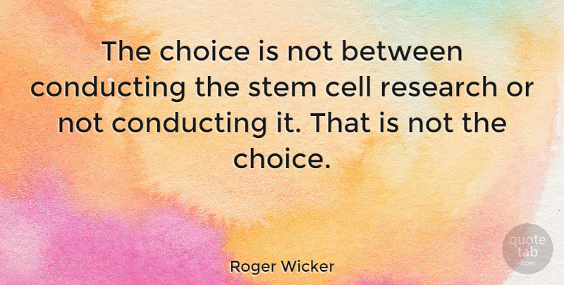 Roger Wicker Quote About Cell, Conducting: The Choice Is Not Between...