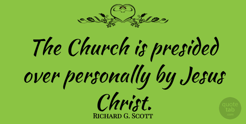 Richard G. Scott Quote About Personally: The Church Is Presided Over...