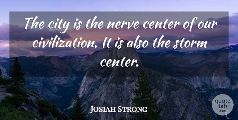 Josiah Strong Quote About Civilization, Cities, Storm: The City Is The Nerve...
