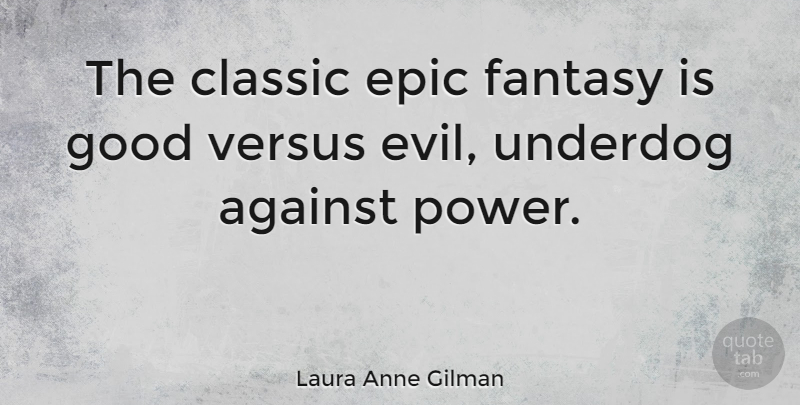 Laura Anne Gilman Quote About Against, Classic, Epic, Fantasy, Good: The Classic Epic Fantasy Is...