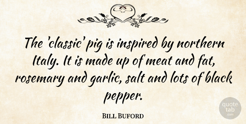 Bill Buford Quote About Inspired, Lots, Meat, Northern, Salt: The Classic Pig Is Inspired...